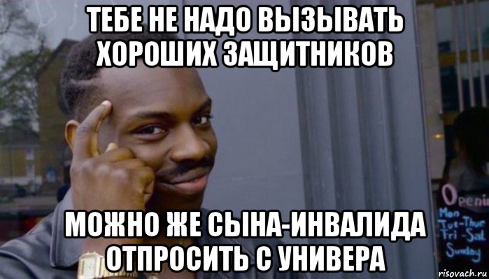 тебе не надо вызывать хороших защитников можно же сына-инвалида отпросить с универа, Мем Не делай не будет