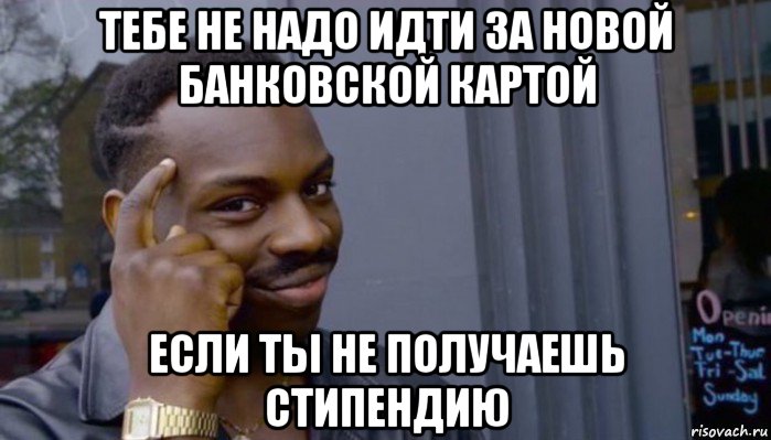 тебе не надо идти за новой банковской картой если ты не получаешь стипендию, Мем Не делай не будет