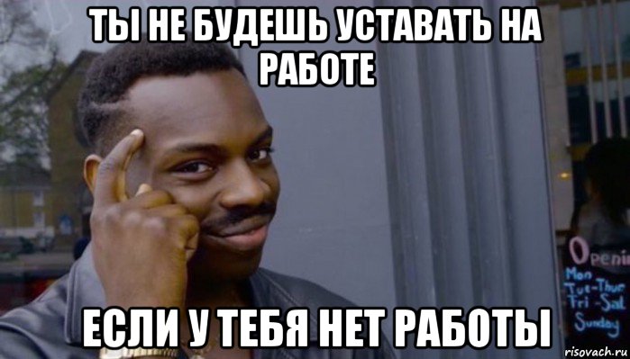 ты не будешь уставать на работе если у тебя нет работы, Мем Не делай не будет