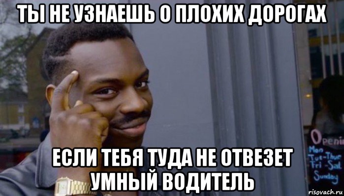 ты не узнаешь о плохих дорогах если тебя туда не отвезет умный водитель, Мем Не делай не будет