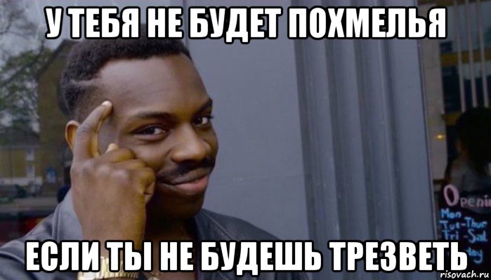 у тебя не будет похмелья если ты не будешь трезветь, Мем Не делай не будет