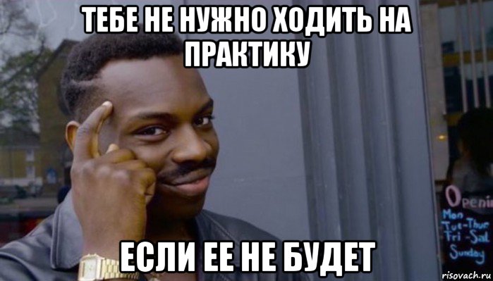 тебе не нужно ходить на практику если ее не будет, Мем Не делай не будет