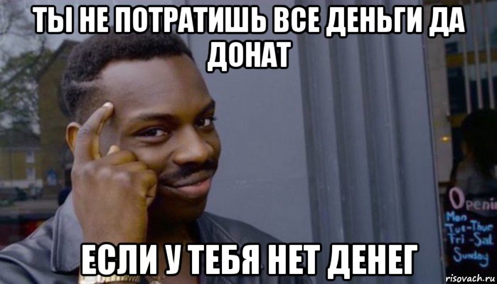 ты не потратишь все деньги да донат если у тебя нет денег, Мем Не делай не будет