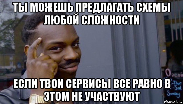 ты можешь предлагать схемы любой сложности если твои сервисы все равно в этом не участвуют, Мем Не делай не будет