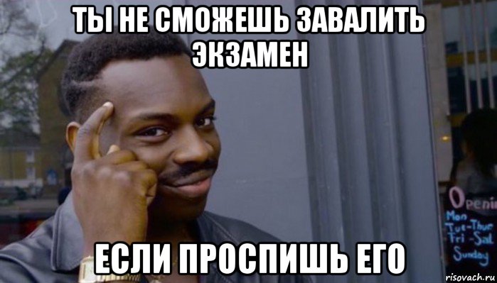 ты не сможешь завалить экзамен если проспишь его, Мем Не делай не будет