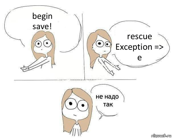 begin
save! rescue Exception => e, Комикс Не надо так 2 зоны