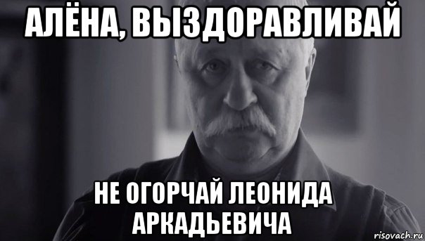 алёна, выздоравливай не огорчай леонида аркадьевича, Мем Не огорчай Леонида Аркадьевича