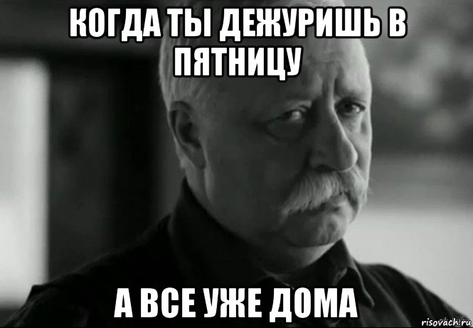 когда ты дежуришь в пятницу а все уже дома, Мем Не расстраивай Леонида Аркадьевича