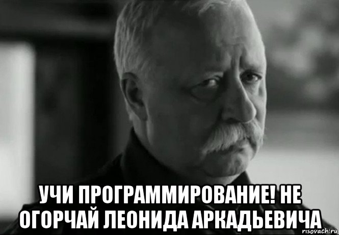  учи программирование! не огорчай леонида аркадьевича, Мем Не расстраивай Леонида Аркадьевича