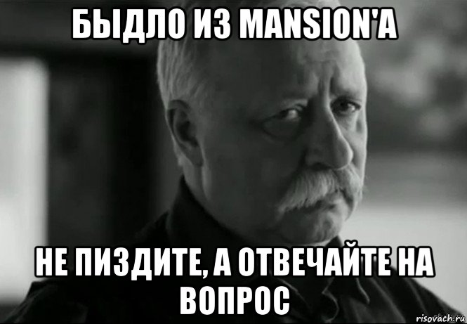 быдло из mansion'a не пиздите, а отвечайте на вопрос, Мем Не расстраивай Леонида Аркадьевича