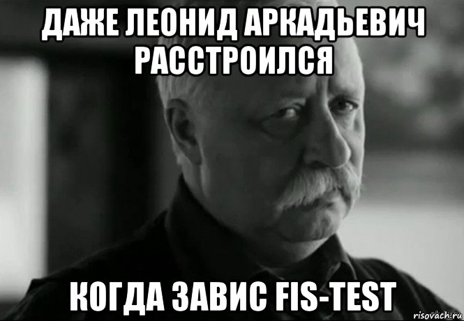 даже леонид аркадьевич расстроился когда завис fis-test, Мем Не расстраивай Леонида Аркадьевича