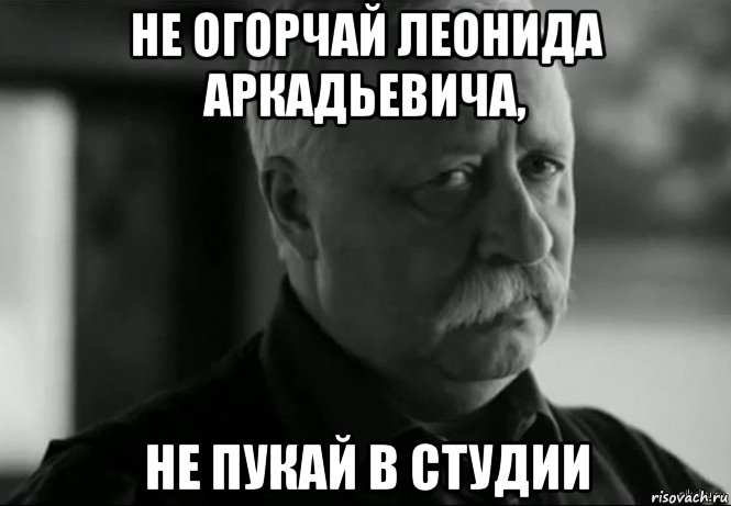 не огорчай леонида аркадьевича, не пукай в студии, Мем Не расстраивай Леонида Аркадьевича