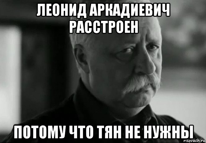 леонид аркадиевич расстроен потому что тян не нужны, Мем Не расстраивай Леонида Аркадьевича