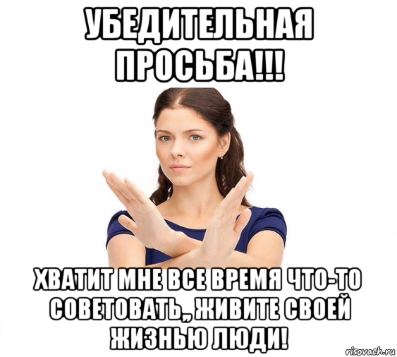 убедительная просьба!!! хватит мне все время что-то советовать,, живите своей жизнью люди!, Мем Не зовите