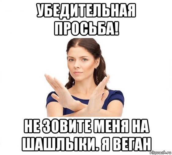 убедительная просьба! не зовите меня на шашлыки. я веган, Мем Не зовите