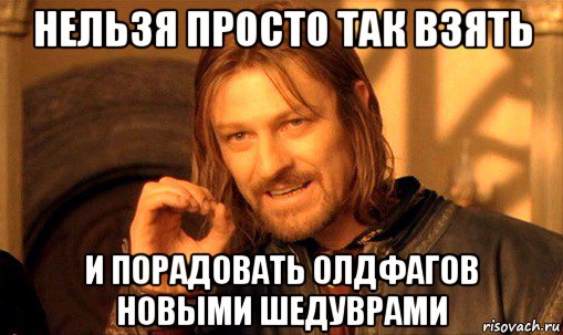 нельзя просто так взять и порадовать олдфагов новыми шедуврами, Мем Нельзя просто так взять и (Боромир мем)