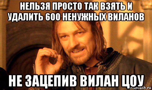 нельзя просто так взять и удалить 600 ненужных виланов не зацепив вилан цоу, Мем Нельзя просто так взять и (Боромир мем)