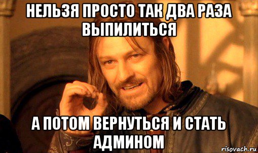 нельзя просто так два раза выпилиться а потом вернуться и стать админом, Мем Нельзя просто так взять и (Боромир мем)