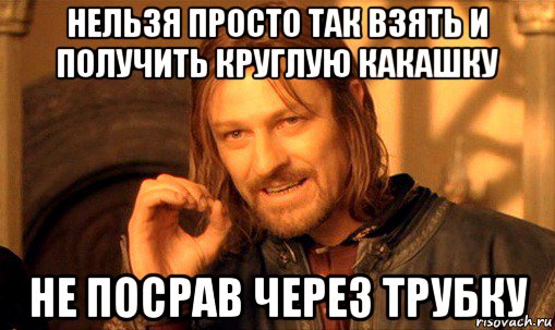 нельзя просто так взять и получить круглую какашку не посрав через трубку, Мем Нельзя просто так взять и (Боромир мем)