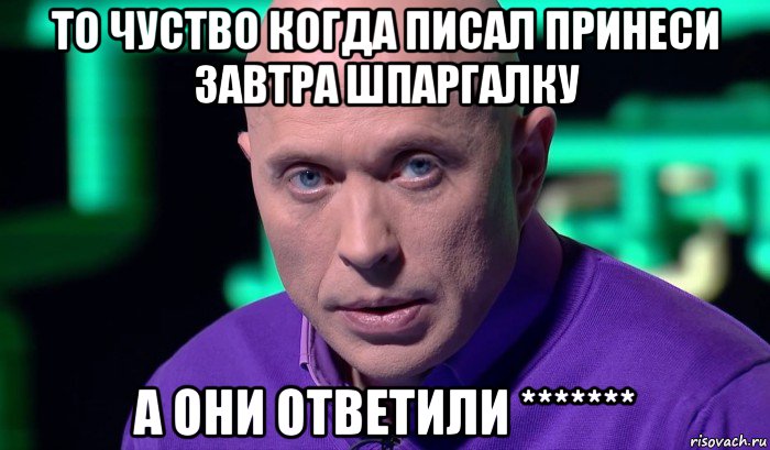 то чуство когда писал принеси завтра шпаргалку а они ответили *******, Мем Необъяснимо но факт