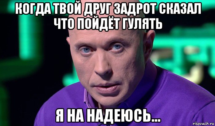 когда твой друг задрот сказал что пойдёт гулять я на надеюсь..., Мем Необъяснимо но факт