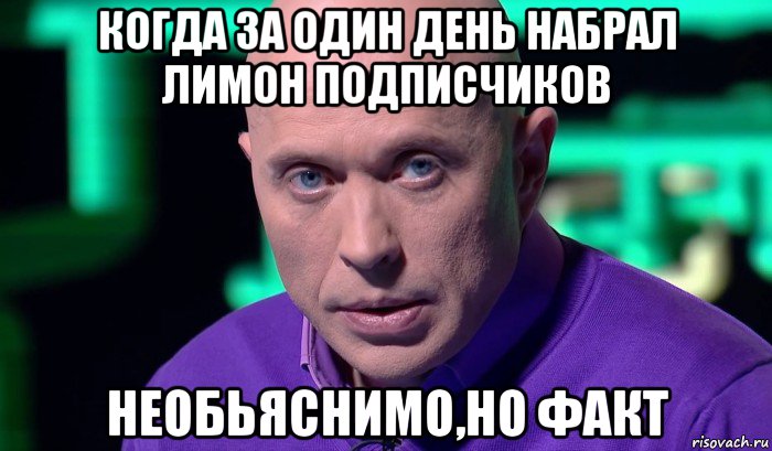 когда за один день набрал лимон подписчиков необьяснимо,но факт, Мем Необъяснимо но факт