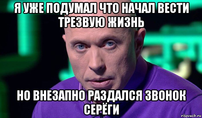 я уже подумал что начал вести трезвую жизнь но внезапно раздался звонок серёги