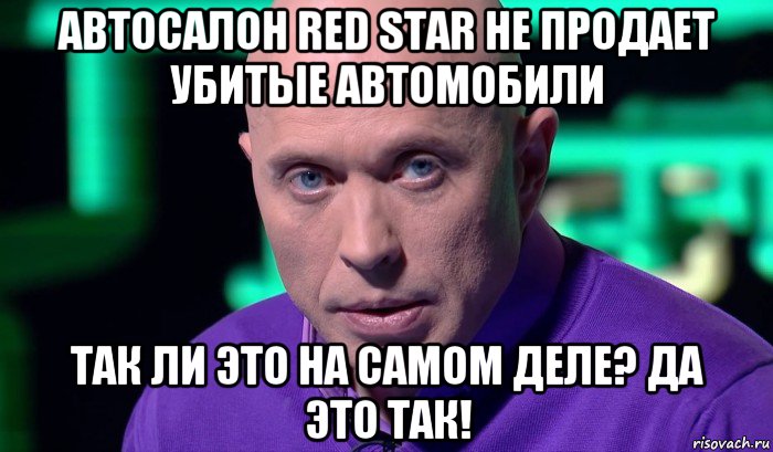 автосалон red star не продает убитые автомобили так ли это на самом деле? да это так!, Мем Необъяснимо но факт