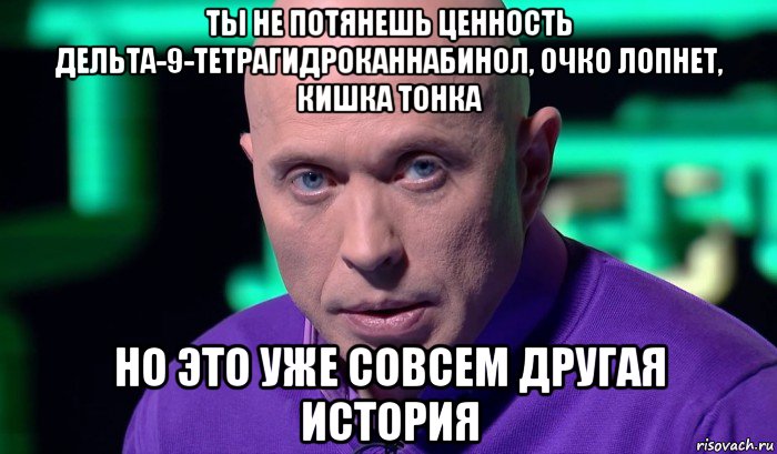 ты не потянешь ценность дельта-9-тетрагидроканнабинол, очко лопнет, кишка тонка но это уже совсем другая история, Мем Необъяснимо но факт