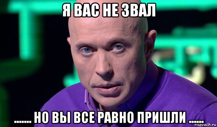 я вас не звал ....... но вы все равно пришли ......, Мем Необъяснимо но факт