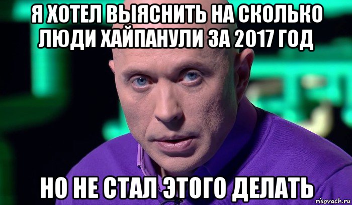 я хотел выяснить на сколько люди хайпанули за 2017 год но не стал этого делать, Мем Необъяснимо но факт