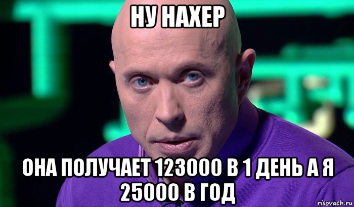 ну нахер она получает 123000 в 1 день а я 25000 в год, Мем Необъяснимо но факт