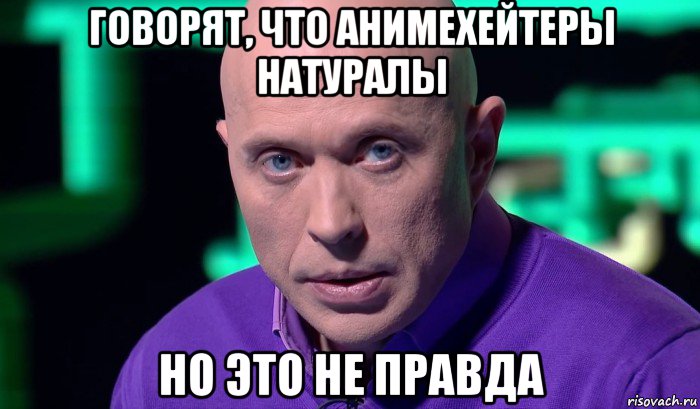 говорят, что анимехейтеры натуралы но это не правда