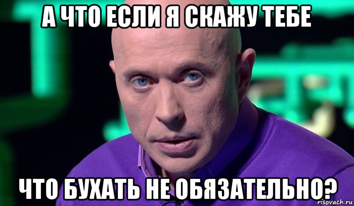 а что если я скажу тебе что бухать не обязательно?, Мем Необъяснимо но факт