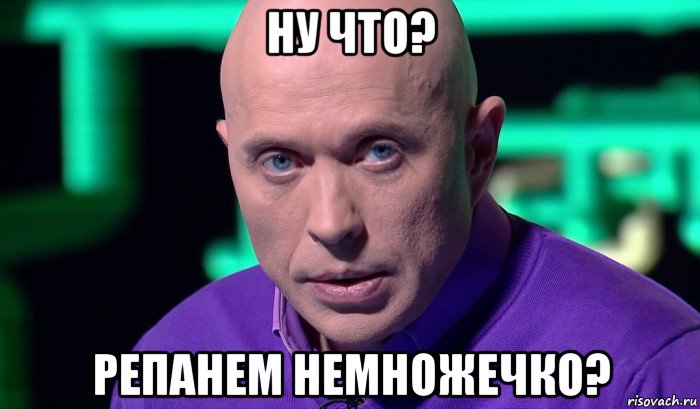 ну что? репанем немножечко?