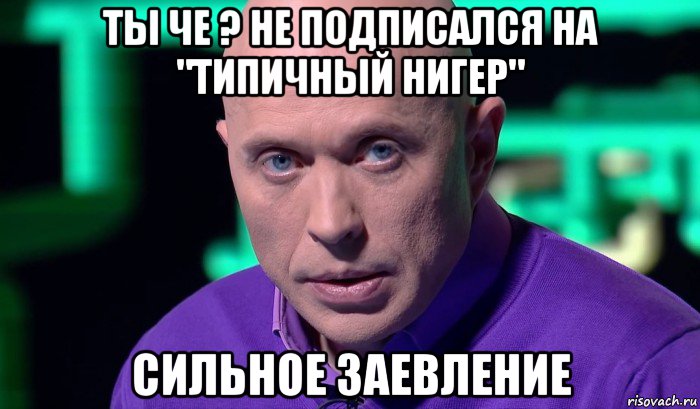 ты че ? не подписался на "типичный нигер" сильное заевление, Мем Необъяснимо но факт