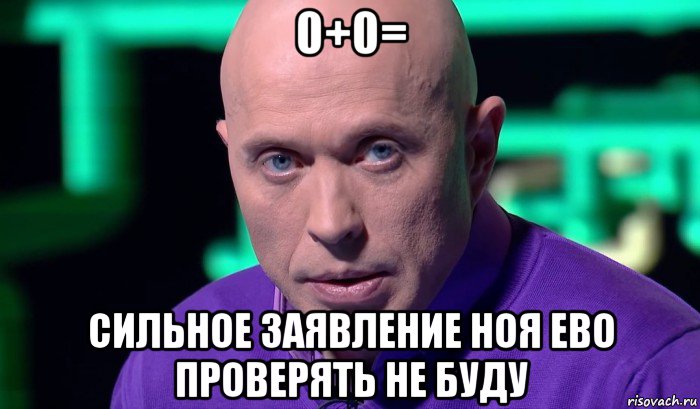 0+0= сильное заявление ноя ево проверять не буду, Мем Необъяснимо но факт