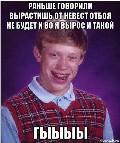 раньше говорили вырастишь от невест отбоя не будет и во я вырос и такой гыыыы, Мем Неудачник Брайан