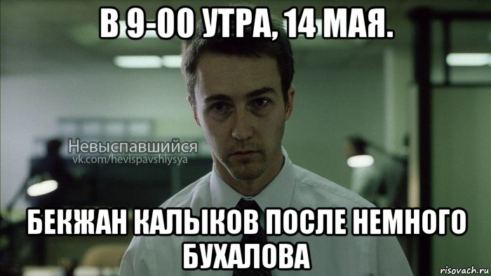 в 9-00 утра, 14 мая. бекжан калыков после немного бухалова