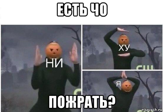 есть чо пожрать?