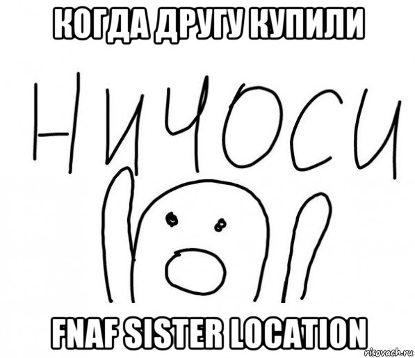 когда другу купили fnaf sister location, Мем  Ничоси