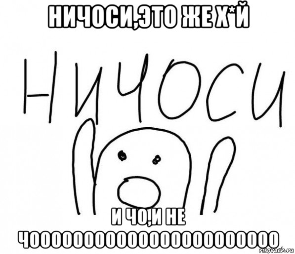 ничоси,это же х*й и чо,и не чооооооооооооооооооооооо, Мем  Ничоси