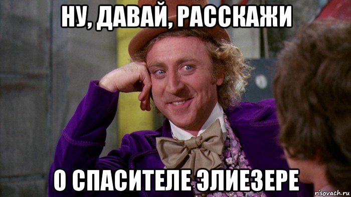 ну, давай, расскажи о спасителе элиезере, Мем Ну давай расскажи (Вилли Вонка)