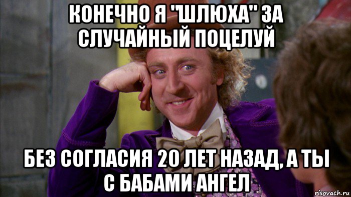 конечно я "шлюха" за случайный поцелуй без согласия 20 лет назад, а ты с бабами ангел, Мем Ну давай расскажи (Вилли Вонка)