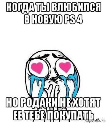 когда ты влюбился в новую ps 4 но родаки не хотят ее тебе покупать, Мем Влюбленный