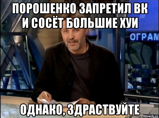 порошенко запретил вк и сосёт большие хуи однако, здраствуйте