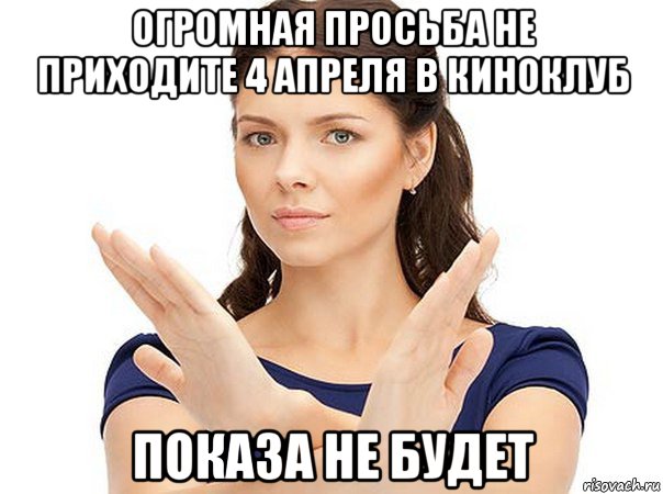 огромная просьба не приходите 4 апреля в киноклуб показа не будет, Мем Огромная просьба