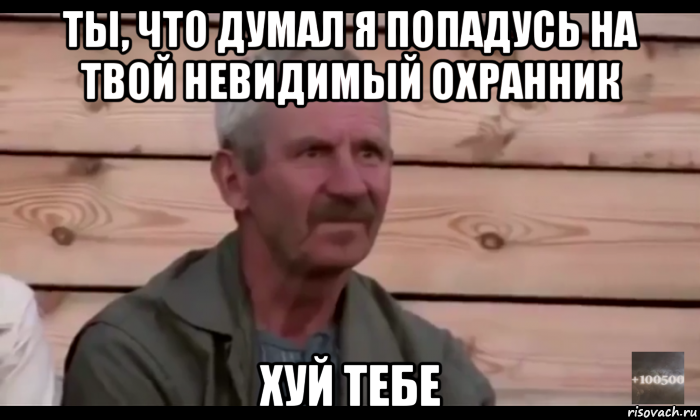 ты, что думал я попадусь на твой невидимый охранник хуй тебе, Мем  Охуевающий дед