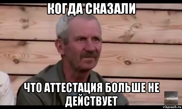 когда сказали что аттестация больше не действует, Мем  Охуевающий дед