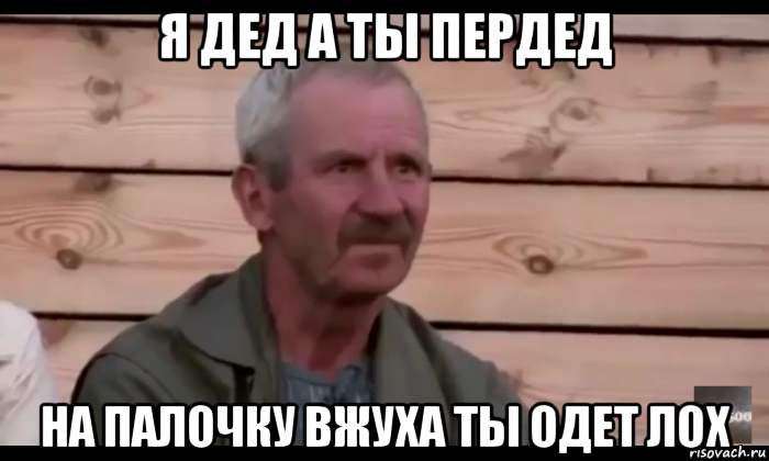 я дед а ты пердед на палочку вжуха ты одет лох, Мем  Охуевающий дед